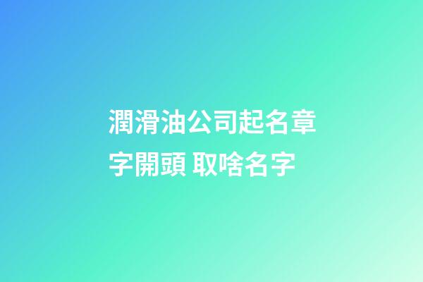 潤滑油公司起名章字開頭 取啥名字
